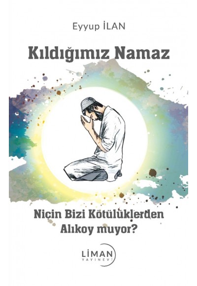 Kıldığımız Namaz Niçin Bizi Kötülüklerden Alıkoymuyor?